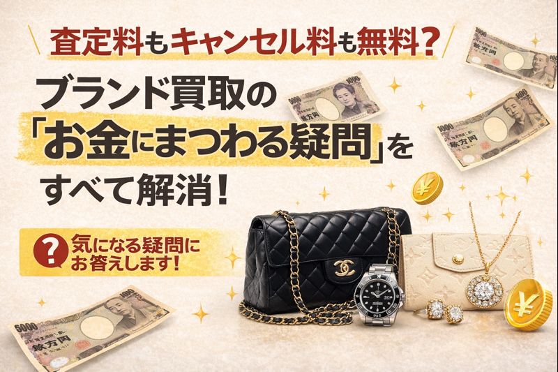 査定料もキャンセル料も無料？ブランド買取の「お金にまつわる疑問」をすべて解消！
