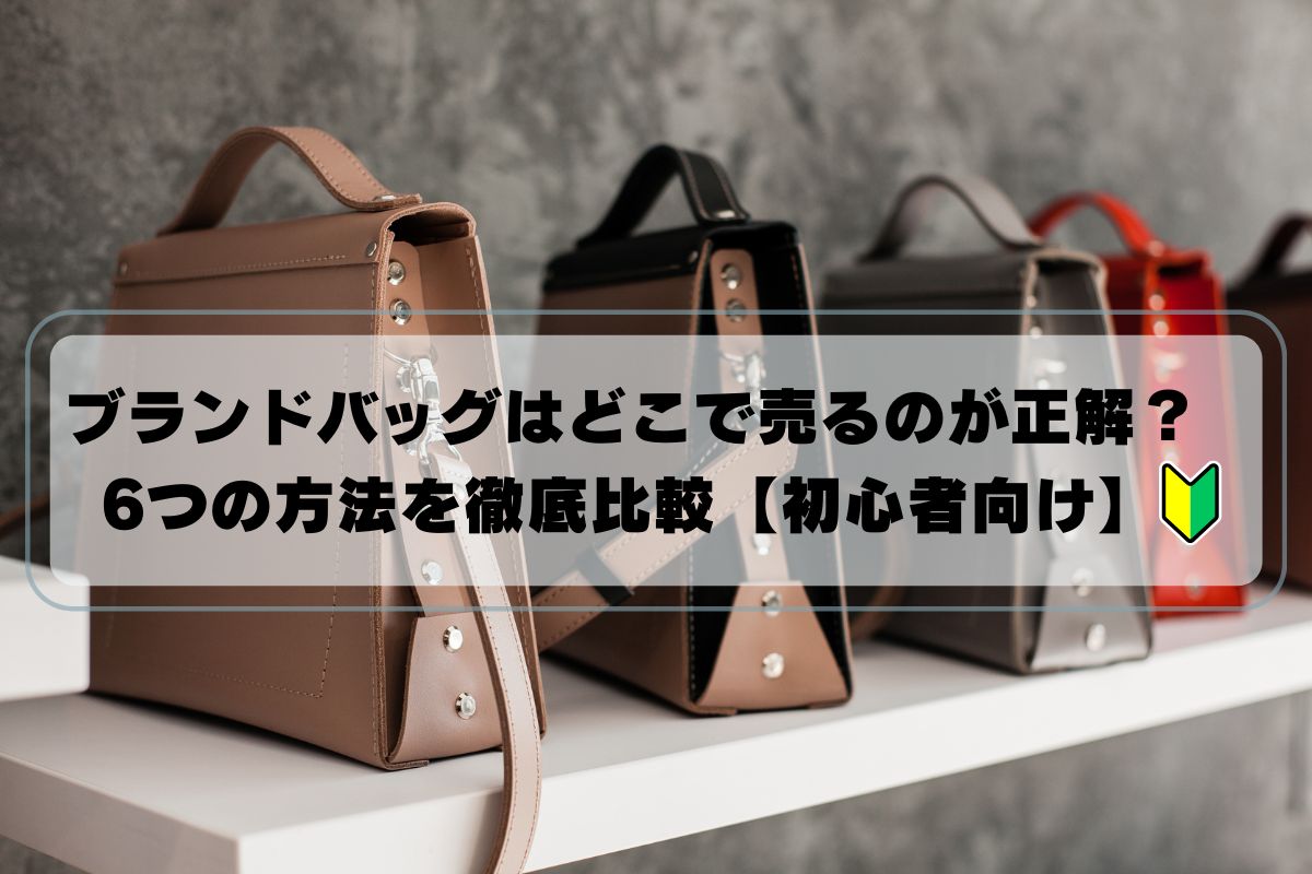 ブランドバッグはどこで売るのが正解？6つの方法を徹底比較【初心者向け】